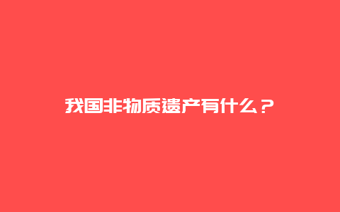 我国非物质遗产有什么？