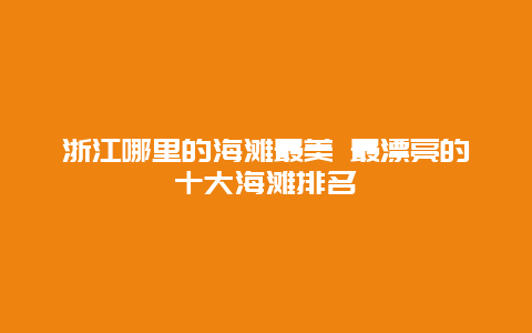 浙江哪里的海滩最美 最漂亮的十大海滩排名