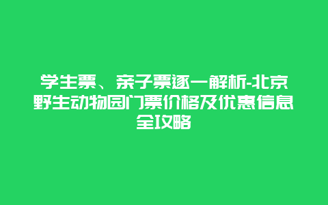 学生票、亲子票逐一解析-北京野生动物园门票价格及优惠信息全攻略