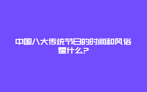 中国八大传统节日的时间和风俗是什么?