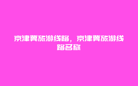 京津冀旅游线路，京津冀旅游线路名称