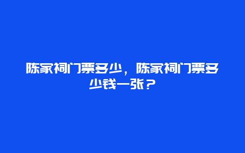 陈家祠门票多少，陈家祠门票多少钱一张？