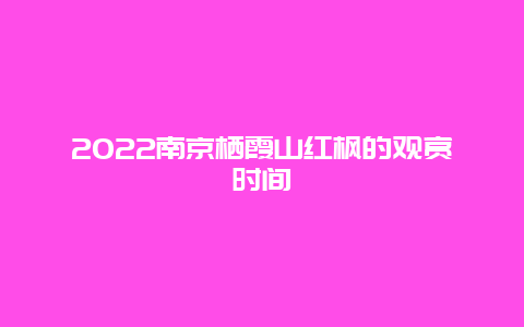 2022南京栖霞山红枫的观赏时间