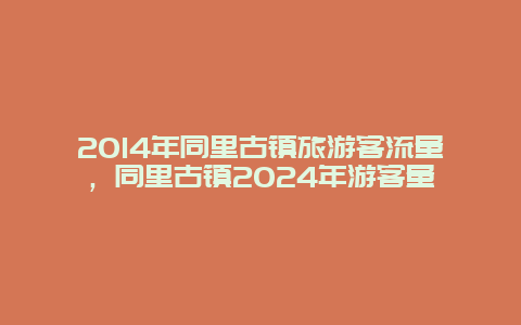 2014年同里古镇旅游客流量，同里古镇2024年游客量