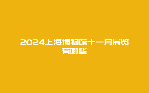 2024上海博物馆十一月展览有哪些