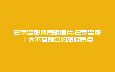 巴塞罗那风景明信片-巴塞罗那十大不容错过的旅游景点