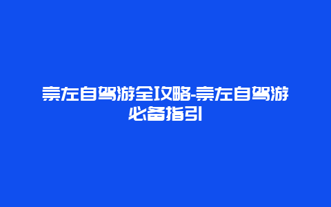 崇左自驾游全攻略-崇左自驾游必备指引