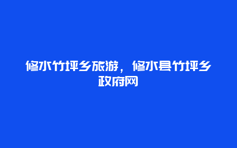 修水竹坪乡旅游，修水县竹坪乡政府网