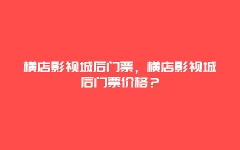 横店影视城后门票，横店影视城后门票价格？