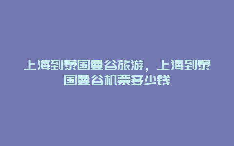 上海到泰国曼谷旅游，上海到泰国曼谷机票多少钱