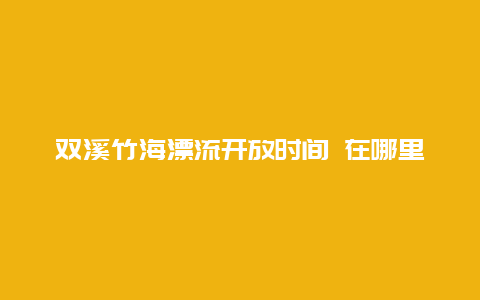 双溪竹海漂流开放时间 在哪里