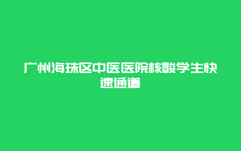 广州海珠区中医医院核酸学生快速通道