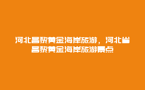 河北昌黎黄金海岸旅游，河北省昌黎黄金海岸旅游景点