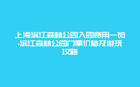 上海滨江森林公园入园费用一览-滨江森林公园门票价格及游玩攻略