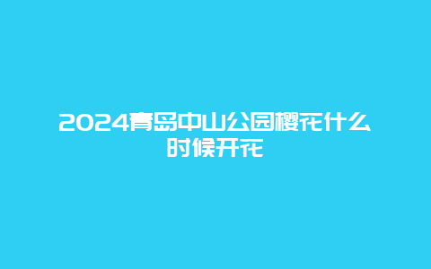 2024青岛中山公园樱花什么时候开花