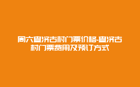 周六查济古村门票价格-查济古村门票费用及预订方式