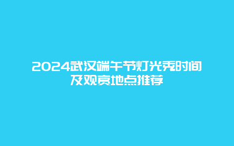 2024武汉端午节灯光秀时间及观赏地点推荐