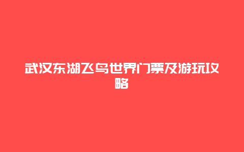 武汉东湖飞鸟世界门票及游玩攻略