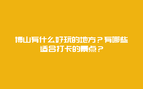 博山有什么好玩的地方？有哪些适合打卡的景点？