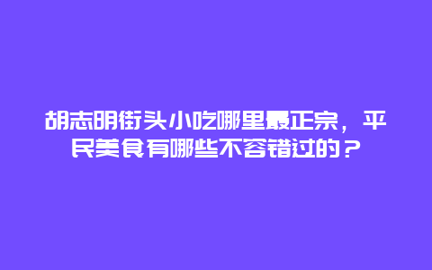 胡志明街头小吃哪里最正宗，平民美食有哪些不容错过的？