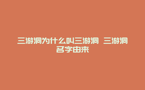 三游洞为什么叫三游洞 三游洞名字由来