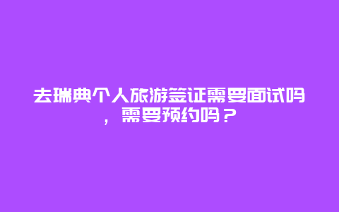 去瑞典个人旅游签证需要面试吗，需要预约吗？