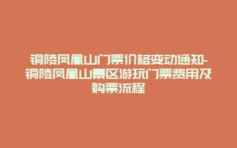 铜陵凤凰山门票价格变动通知-铜陵凤凰山景区游玩门票费用及购票流程