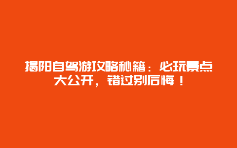 揭阳自驾游攻略秘籍：必玩景点大公开，错过别后悔！