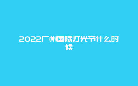 2022广州国际灯光节什么时候