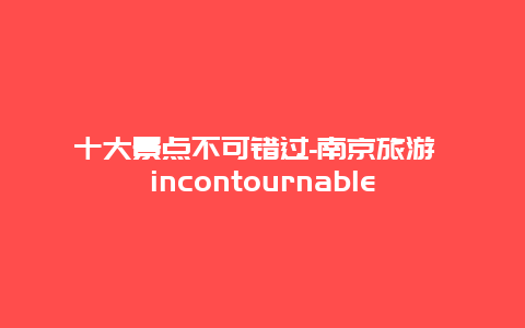 十大景点不可错过-南京旅游 incontournable