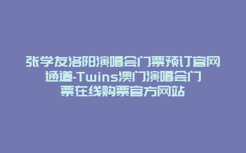 张学友洛阳演唱会门票预订官网通道-Twins澳门演唱会门票在线购票官方网站