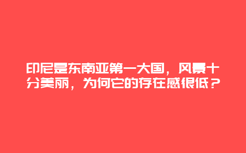 印尼是东南亚第一大国，风景十分美丽，为何它的存在感很低？