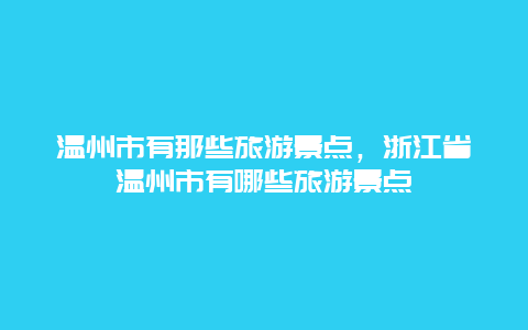 温州市有那些旅游景点，浙江省温州市有哪些旅游景点