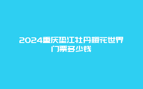 2024重庆垫江牡丹樱花世界门票多少钱