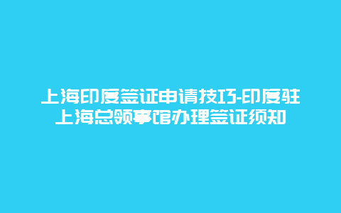 上海印度签证申请技巧-印度驻上海总领事馆办理签证须知