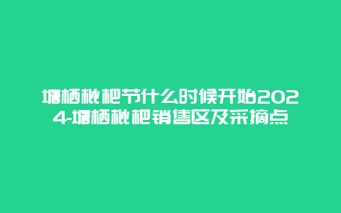 塘栖枇杷节什么时候开始2024-塘栖枇杷销售区及采摘点