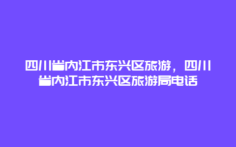 四川省内江市东兴区旅游，四川省内江市东兴区旅游局电话