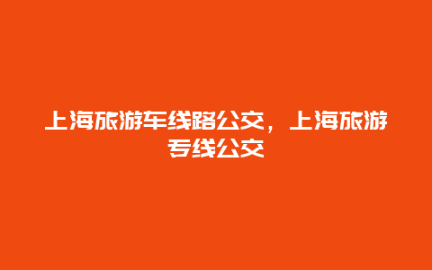 上海旅游车线路公交，上海旅游专线公交