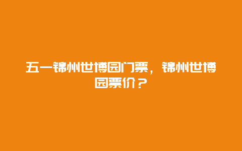 五一锦州世博园门票，锦州世博园票价？