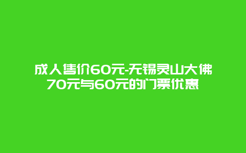 成人售价60元-无锡灵山大佛70元与60元的门票优惠