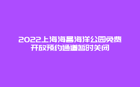 2022上海海昌海洋公园免费开放预约通道暂时关闭