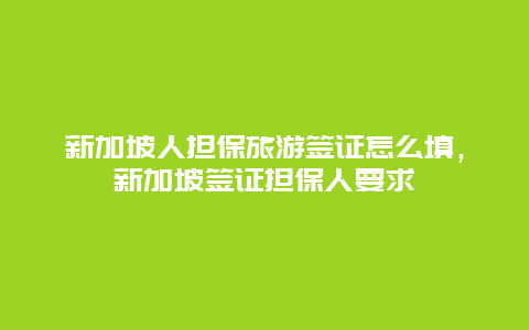 新加坡人担保旅游签证怎么填，新加坡签证担保人要求