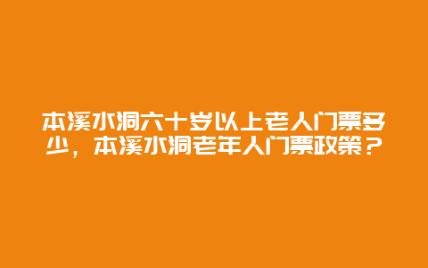 本溪水洞六十岁以上老人门票多少，本溪水洞老年人门票政策？