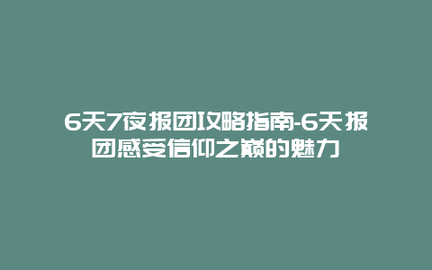 6天7夜报团攻略指南-6天报团感受信仰之巅的魅力