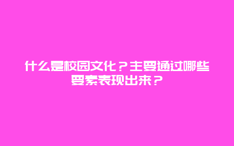 什么是校园文化？主要通过哪些要素表现出来？