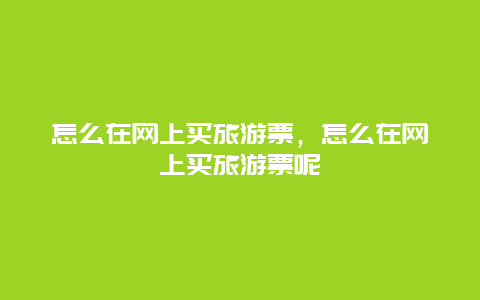 怎么在网上买旅游票，怎么在网上买旅游票呢