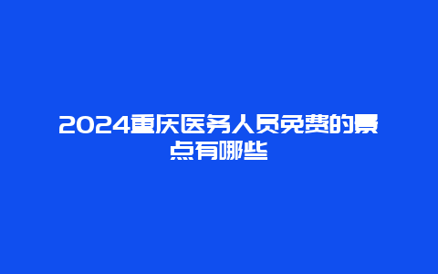 2024重庆医务人员免费的景点有哪些