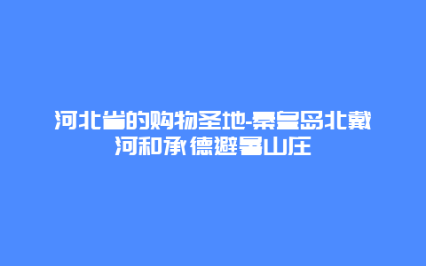 河北省的购物圣地-秦皇岛北戴河和承德避暑山庄