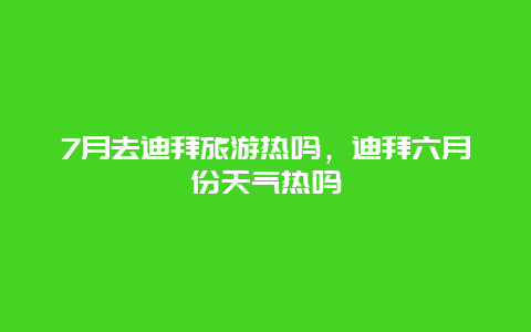 7月去迪拜旅游热吗，迪拜六月份天气热吗