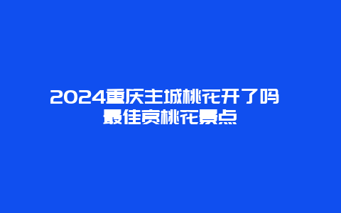 2024重庆主城桃花开了吗 最佳赏桃花景点